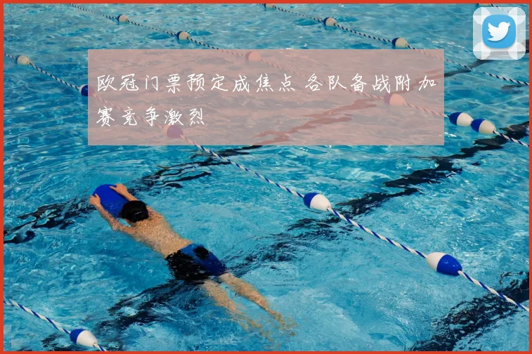 欧冠门票预定成焦点 各队备战附加赛竞争激烈