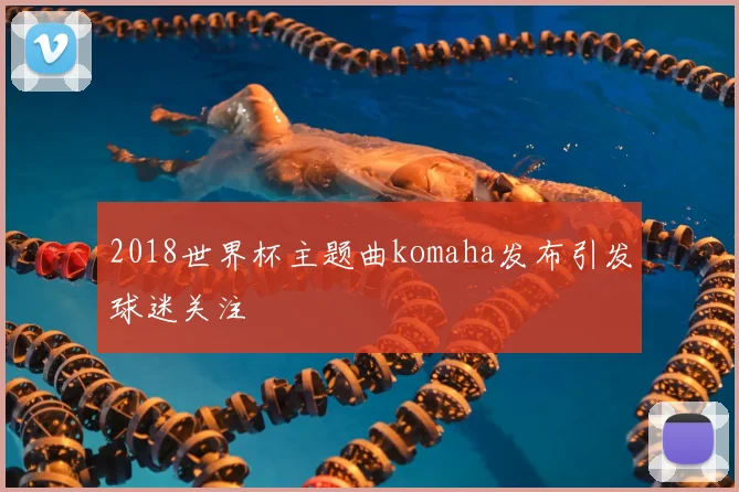 2018世界杯主题曲komaha发布引发球迷关注