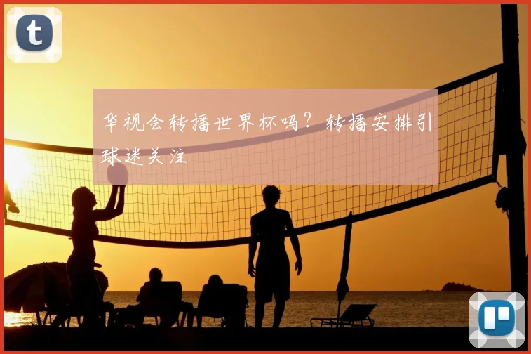 华视会转播世界杯吗?转播安排引球迷关注