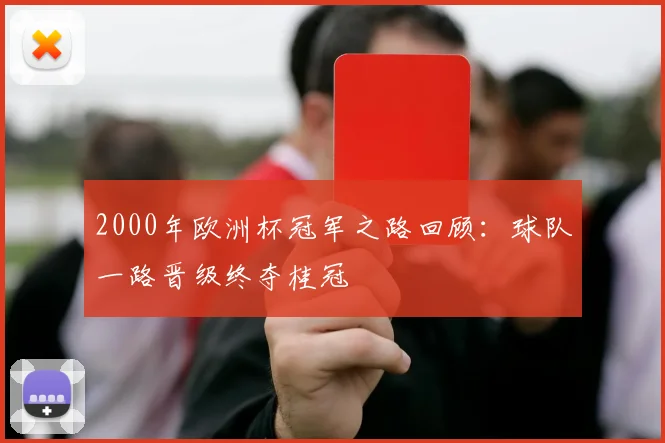 2000年欧洲杯冠军之路回顾:球队一路晋级终夺桂冠