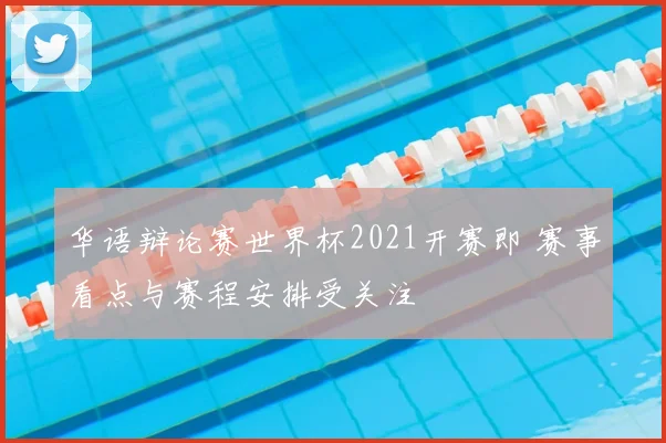 华语辩论赛世界杯2021开赛即 赛事看点与赛程安排受关注